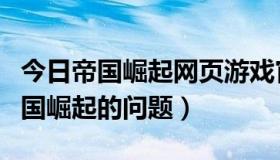 今日帝国崛起网页游戏官网（关于网页游戏帝国崛起的问题）