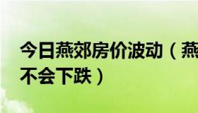 今日燕郊房价波动（燕郊房价走势2013年会不会下跌）