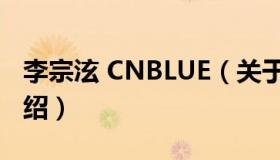 李宗泫 CNBLUE（关于李宗泫 CNBLUE的介绍）