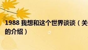 1988 我想和这个世界谈谈（关于1988 我想和这个世界谈谈的介绍）