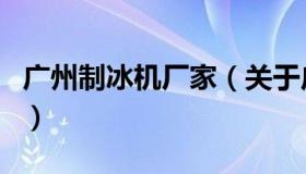 广州制冰机厂家（关于广州制冰机厂家的介绍）