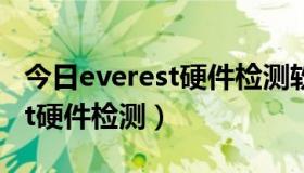 今日everest硬件检测软件（如何使用everest硬件检测）