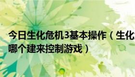 今日生化危机3基本操作（生化危机3怎样操作，我不知道按哪个建来控制游戏）