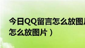 今日QQ留言怎么放图片（QQ空间留言板上怎么放图片）