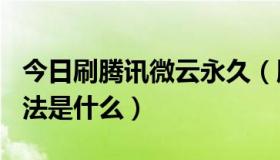 今日刷腾讯微云永久（腾讯微云刷10T空间方法是什么）