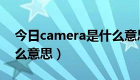 今日camera是什么意思（camera中文是什么意思）