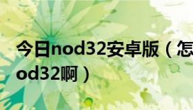 今日nod32安卓版（怎样能免费使用正版的nod32啊）