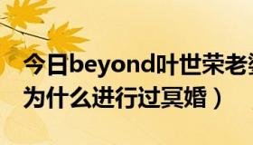 今日beyond叶世荣老婆（beyond的叶世荣为什么进行过冥婚）