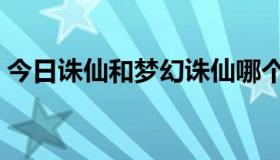 今日诛仙和梦幻诛仙哪个好玩（诛仙好玩吗）