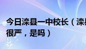 今日滦县一中校长（滦县一中好吗，听说那里很严，是吗）