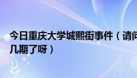 今日重庆大学城熙街事件（请问，重庆大学城熙街现在死第几期了呀）