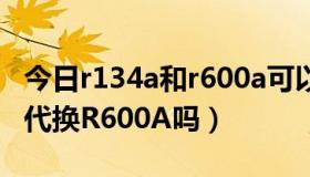 今日r134a和r600a可以代换吗（R406A可以代换R600A吗）