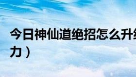 今日神仙道绝招怎么升级（神仙道怎么无限体力）