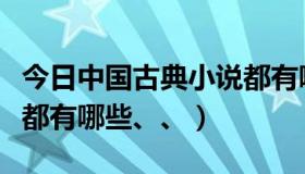 今日中国古典小说都有哪些书（中国古典小说都有哪些、、）