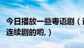 今日播放一些粤语剧（谁知道那部粤语片好看连续剧的哟,）