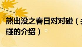 熊出没之春日对对碰（关于熊出没之春日对对碰的介绍）