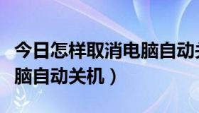 今日怎样取消电脑自动关机功能（怎样取消电脑自动关机）