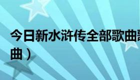 今日新水浒传全部歌曲歌词（新水浒传全部歌曲）