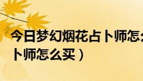 今日梦幻烟花占卜师怎么买装备（梦幻烟花占卜师怎么买）