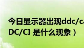 今日显示器出现ddc/ca（显示器 中央出现DDC/CI 是什么现象）