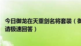 今日御龙在天重剑名将套装（御龙在天盾斧穿什么名将装备 请极速回答）