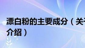 漂白粉的主要成分（关于漂白粉的主要成分的介绍）