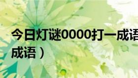 今日灯谜0000打一成语（谜语：0000！打一成语）