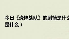 今日《炎神战队》的剧情是什么类型（《炎神战队》的剧情是什么）