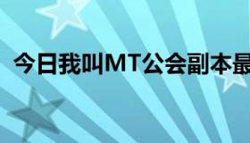 今日我叫MT公会副本最佳阵容 尽量多一点