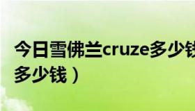 今日雪佛兰cruze多少钱二手（雪佛兰CRUZE多少钱）