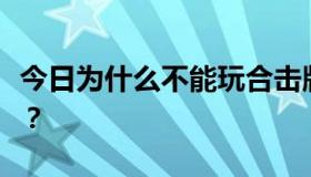 今日为什么不能玩合击版，而其他普通版可以？