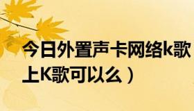 今日外置声卡网络k歌（M-AUDIO 声卡 网上K歌可以么）