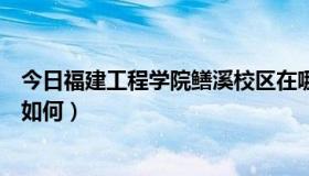 今日福建工程学院鳝溪校区在哪里（福建工程学院鳝溪校区如何）