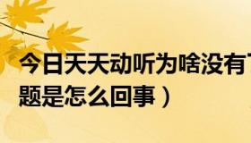 今日天天动听为啥没有了（我手机天天动听问题是怎么回事）