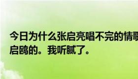 今日为什么张启亮唱不完的情歌，伤不完的心？我记得是陆启鸥的。我听腻了。