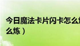 今日魔法卡片闪卡怎么炼制（魔法卡片闪卡怎么炼）