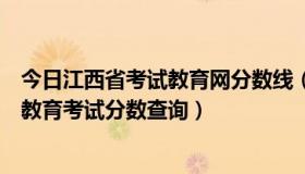 今日江西省考试教育网分数线（江西省基础教育资源网安全教育考试分数查询）