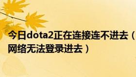 今日dota2正在连接连不进去（一直显示正在连接至DOTA2网络无法登录进去）