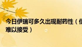 今日伊瑞可多久出现耐药性（伊瑞可怎么样，副作用会不会难以接受）