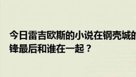 今日雷吉欧斯的小说在钢壳城的结局是什么？结束了吗？雷锋最后和谁在一起？