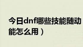 今日dnf哪些技能随动（传动DNF1.1各个技能怎么用）