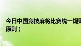 今日中国竞技麻将比赛统一规则（中国竞技麻将比赛规则的原则）