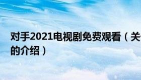 对手2021电视剧免费观看（关于对手2021电视剧免费观看的介绍）