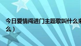 今日爱情闯进门主题歌叫什么来着（爱情闯进门主题歌叫什么）