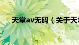 天堂av无码（关于天堂av无码的介绍）