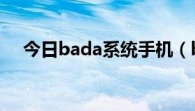 今日bada系统手机（bada系统怎么样）