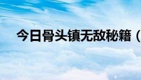 今日骨头镇无敌秘籍（骨头镇秘籍问题）