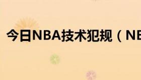 今日NBA技术犯规（NBA中有技术犯规吗）