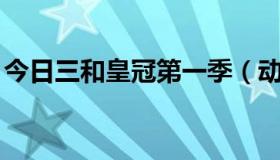 今日三和皇冠第一季（动漫:三和皇冠是什么）