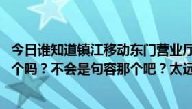 今日谁知道镇江移动东门营业厅在哪里？是在孟茜广场的那个吗？不会是句容那个吧？太远了。在江苏网上营业厅签到。